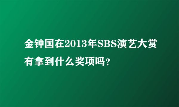 金钟国在2013年SBS演艺大赏有拿到什么奖项吗？