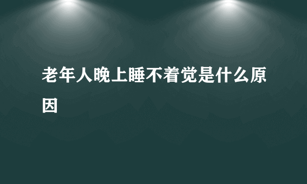 老年人晚上睡不着觉是什么原因