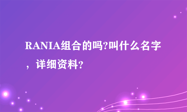 RANIA组合的吗?叫什么名字，详细资料？