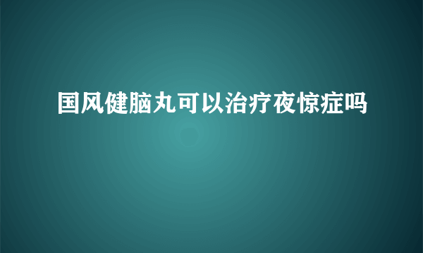 国风健脑丸可以治疗夜惊症吗