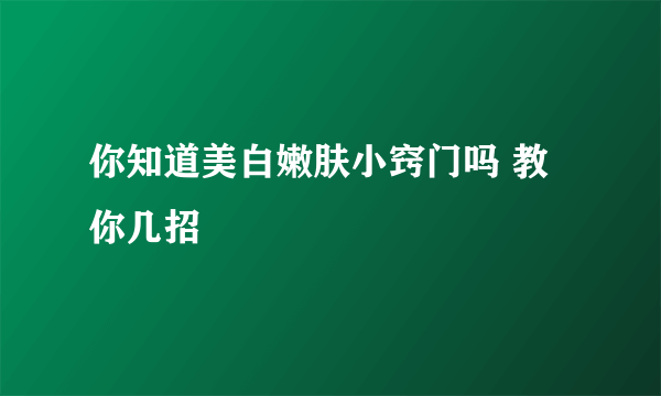 你知道美白嫩肤小窍门吗 教你几招