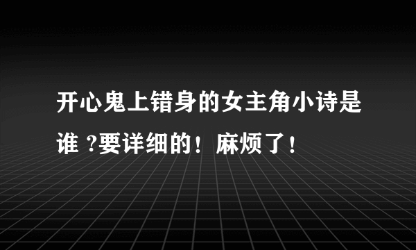 开心鬼上错身的女主角小诗是谁 ?要详细的！麻烦了！