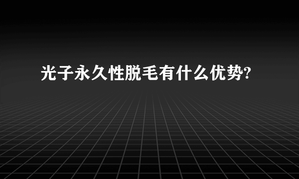 光子永久性脱毛有什么优势?