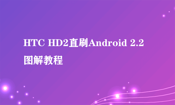 HTC HD2直刷Android 2.2图解教程