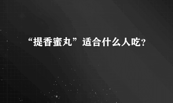 “提香蜜丸”适合什么人吃？