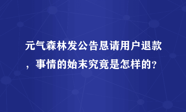 元气森林发公告恳请用户退款，事情的始末究竟是怎样的？