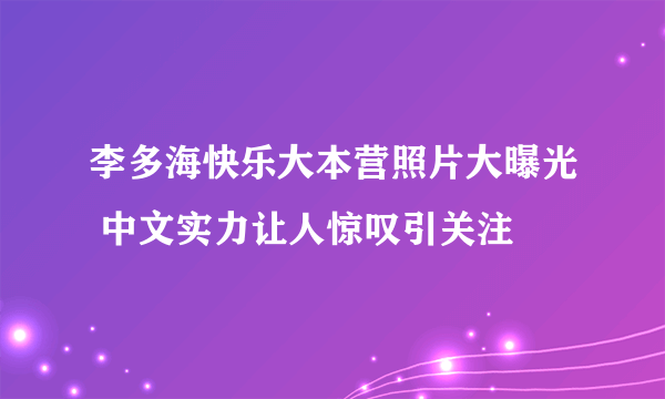 李多海快乐大本营照片大曝光 中文实力让人惊叹引关注