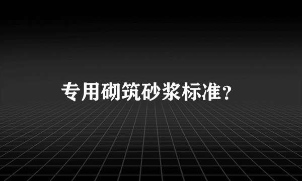 专用砌筑砂浆标准？