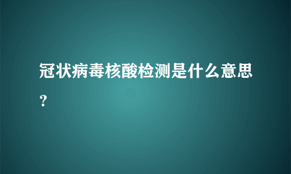 冠状病毒核酸检测是什么意思？