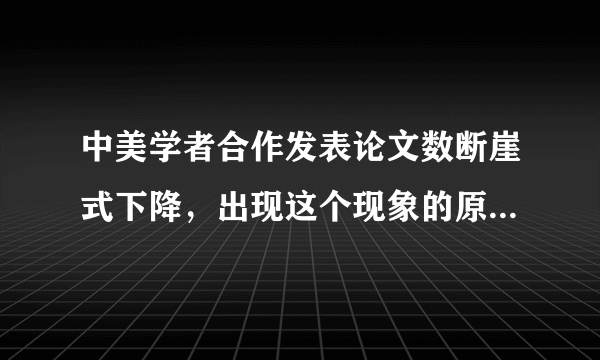 中美学者合作发表论文数断崖式下降，出现这个现象的原因是什么？