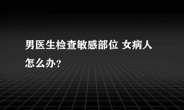 男医生检查敏感部位 女病人怎么办？