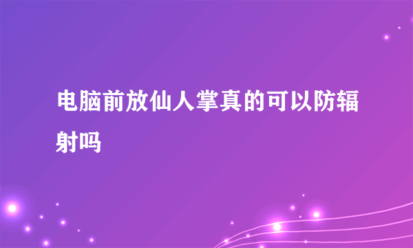 电脑前放仙人掌真的可以防辐射吗