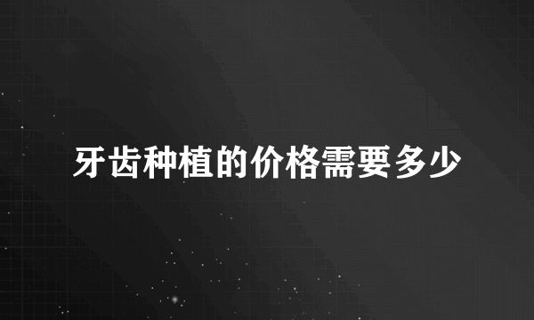 牙齿种植的价格需要多少