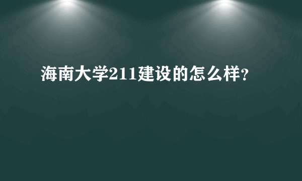 海南大学211建设的怎么样？