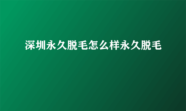 深圳永久脱毛怎么样永久脱毛