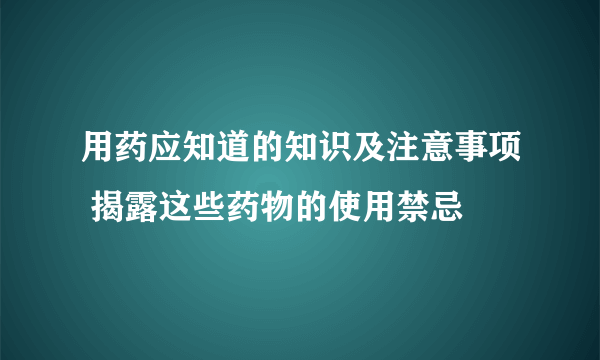 用药应知道的知识及注意事项 揭露这些药物的使用禁忌