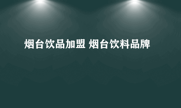 烟台饮品加盟 烟台饮料品牌