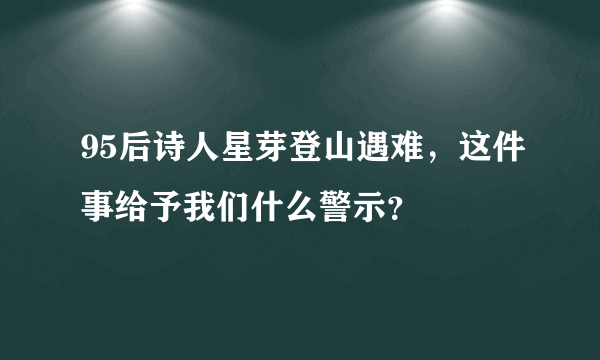 95后诗人星芽登山遇难，这件事给予我们什么警示？