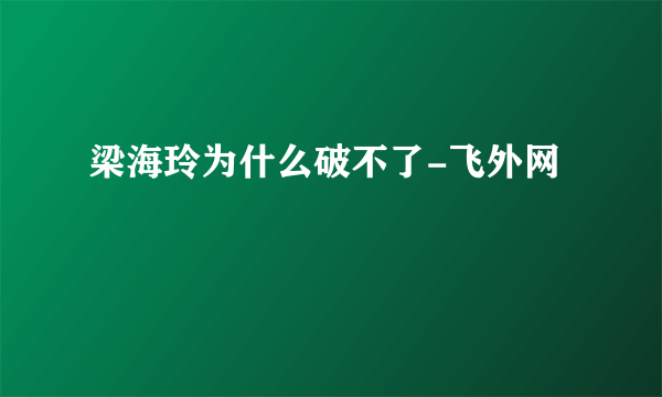 梁海玲为什么破不了-飞外网