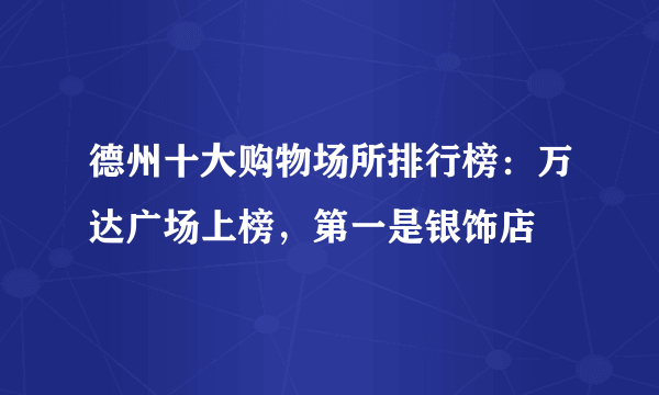 德州十大购物场所排行榜：万达广场上榜，第一是银饰店