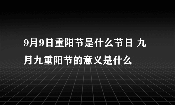 9月9日重阳节是什么节日 九月九重阳节的意义是什么