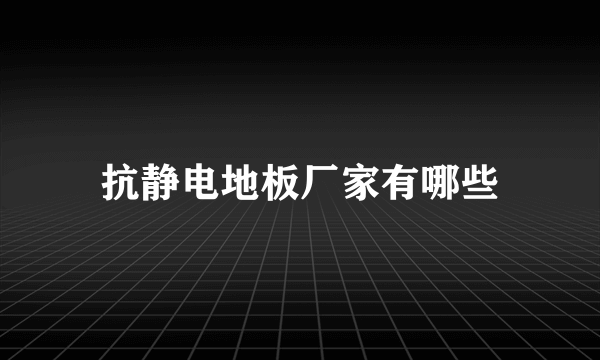 抗静电地板厂家有哪些