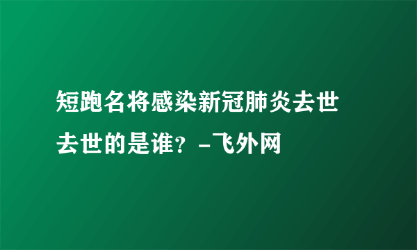 短跑名将感染新冠肺炎去世 去世的是谁？-飞外网