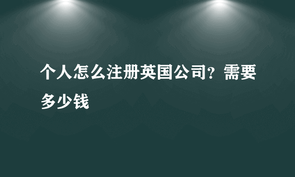 个人怎么注册英国公司？需要多少钱