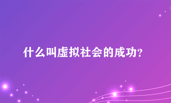 什么叫虚拟社会的成功？