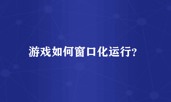 游戏如何窗口化运行？