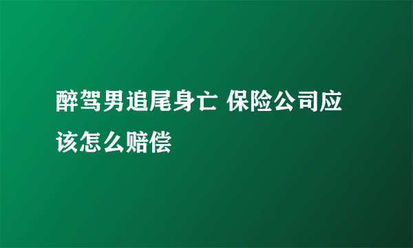 醉驾男追尾身亡 保险公司应该怎么赔偿