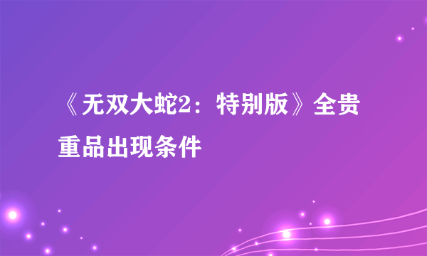 《无双大蛇2：特别版》全贵重品出现条件