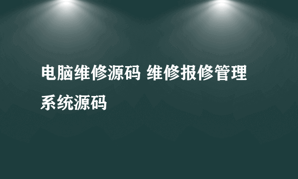 电脑维修源码 维修报修管理系统源码