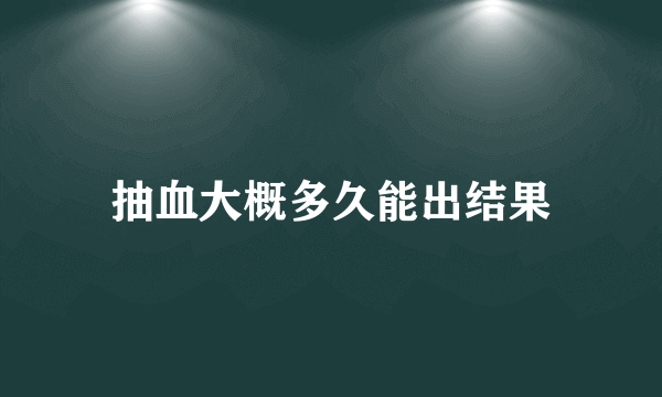 抽血大概多久能出结果