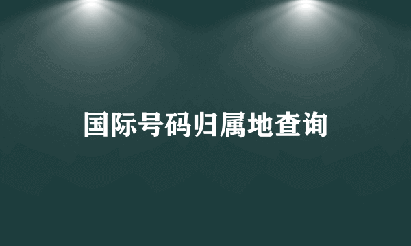 国际号码归属地查询