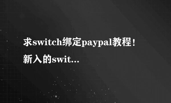 求switch绑定paypal教程！新入的switch,怎么绑定用paypal支付呀？