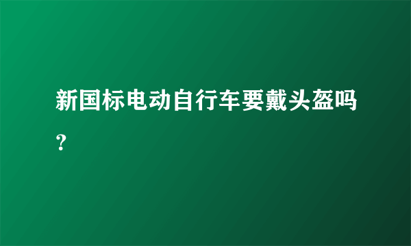 新国标电动自行车要戴头盔吗？