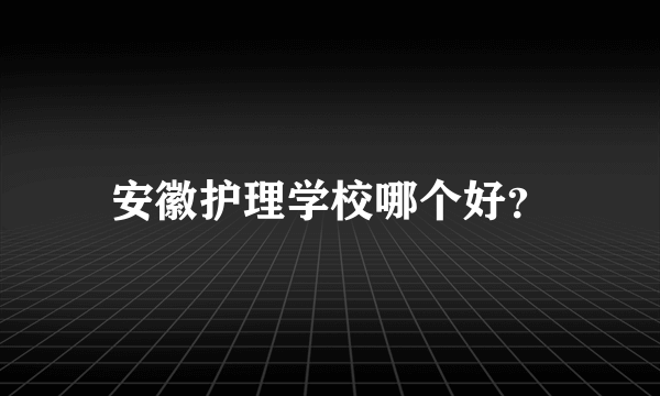 安徽护理学校哪个好？