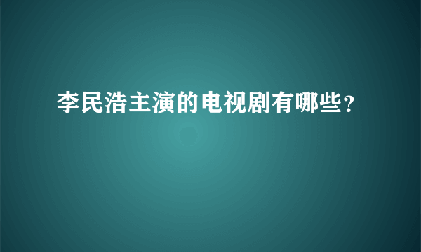 李民浩主演的电视剧有哪些？