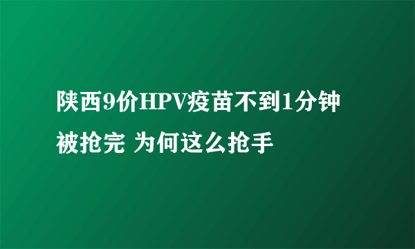 陕西9价HPV疫苗不到1分钟被抢完 为何这么抢手