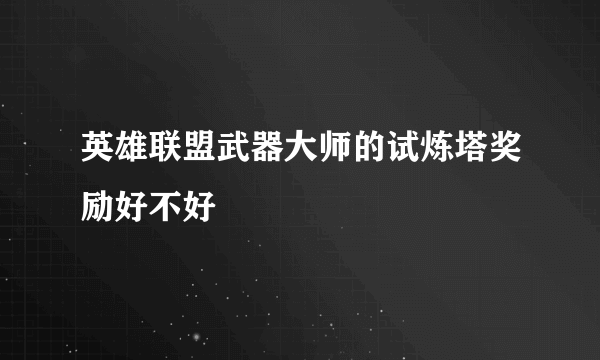 英雄联盟武器大师的试炼塔奖励好不好