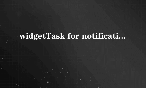 widgetTask for notification 1.0.0-1 怎么用的 求详细教程