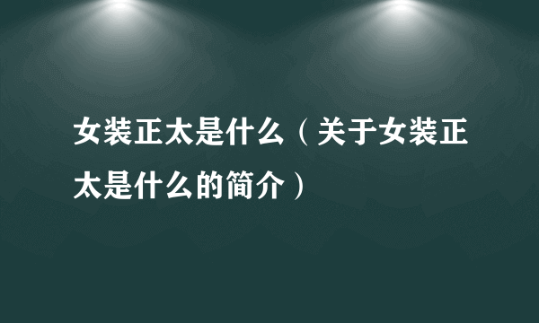 女装正太是什么（关于女装正太是什么的简介）