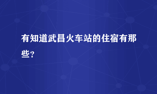 有知道武昌火车站的住宿有那些？