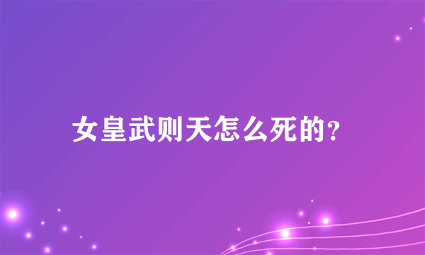 女皇武则天怎么死的？