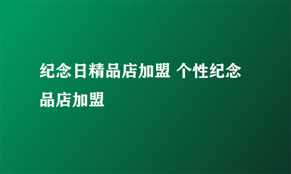 纪念日精品店加盟 个性纪念品店加盟