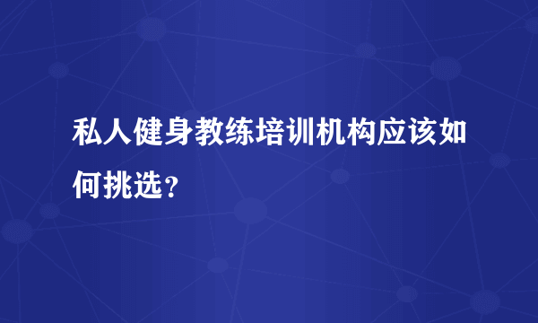 私人健身教练培训机构应该如何挑选？