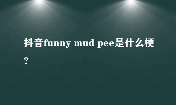 抖音funny mud pee是什么梗？