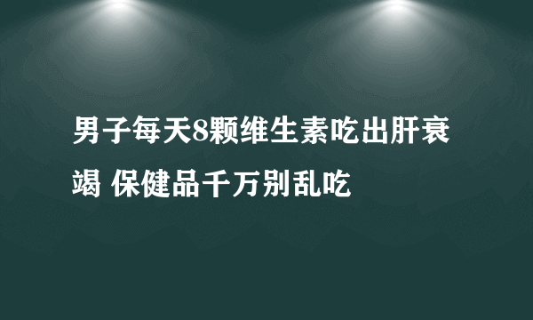 男子每天8颗维生素吃出肝衰竭 保健品千万别乱吃