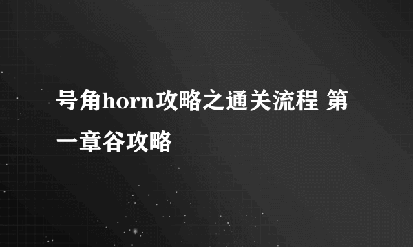 号角horn攻略之通关流程 第一章谷攻略